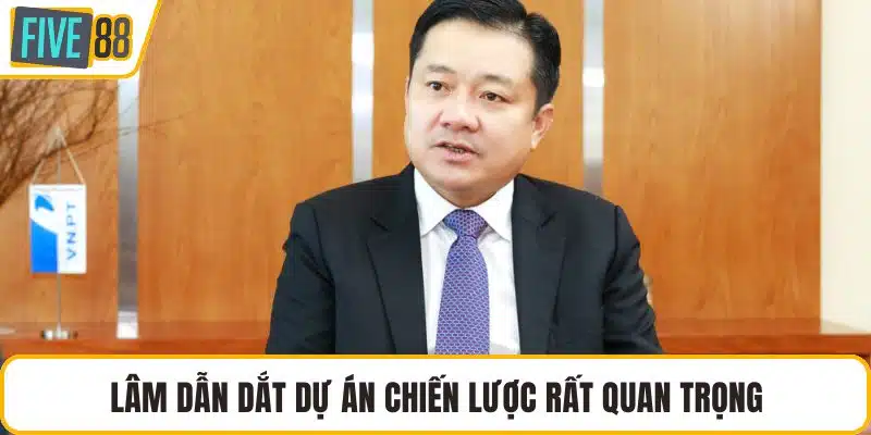 Lâm dẫn dắt dự án chiến lược rất quan trọng