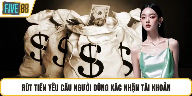 Rút tiền yêu cầu người dùng xác nhận tài khoản