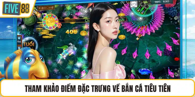 Tham khảo điểm đặc trưng về bắn cá tiêu tiên