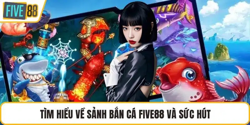 Tìm hiểu về sảnh bắn cá FIVE88 và sức hút
