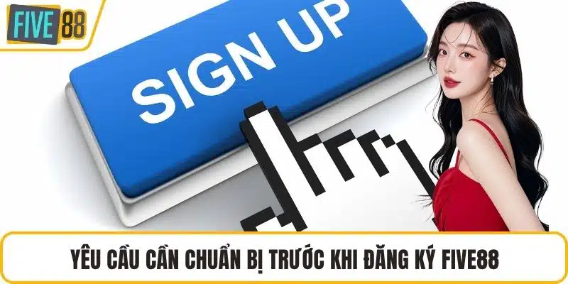 Yêu cầu cần chuẩn bị trước khi đăng ký FIVE88